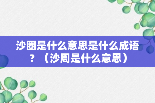 沙圈是什么意思是什么成语？（沙周是什么意思）