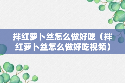 拌红萝卜丝怎么做好吃（拌红萝卜丝怎么做好吃视频）