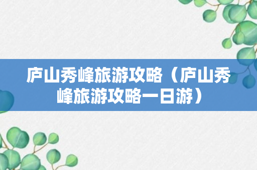 庐山秀峰旅游攻略（庐山秀峰旅游攻略一日游）