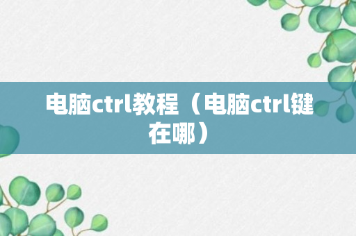 电脑ctrl教程（电脑ctrl键在哪）