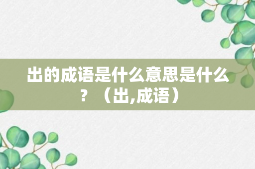 出的成语是什么意思是什么？（出,成语）