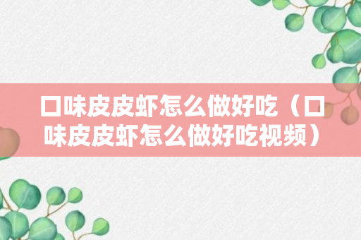 口味皮皮虾怎么做好吃（口味皮皮虾怎么做好吃视频）