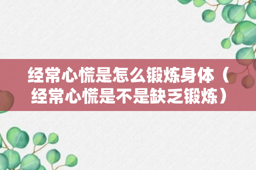 经常心慌是怎么锻炼身体（经常心慌是不是缺乏锻炼）