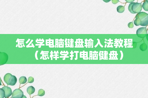 怎么学电脑键盘输入法教程（怎样学打电脑健盘）