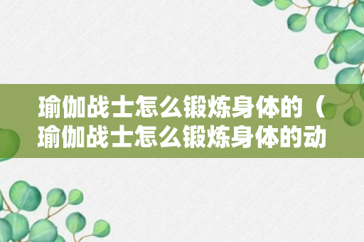 瑜伽战士怎么锻炼身体的（瑜伽战士怎么锻炼身体的动作）