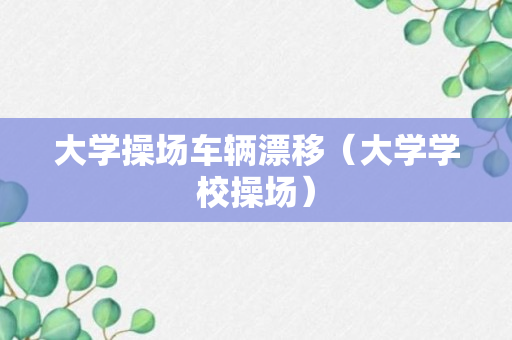 大学操场车辆漂移（大学学校操场）