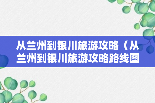 从兰州到银川旅游攻略（从兰州到银川旅游攻略路线图）