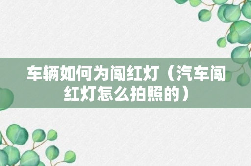 车辆如何为闯红灯（汽车闯红灯怎么拍照的）