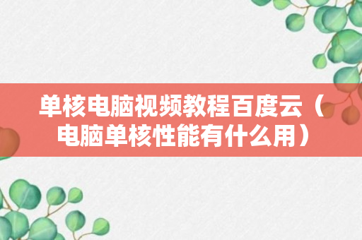 单核电脑视频教程百度云（电脑单核性能有什么用）