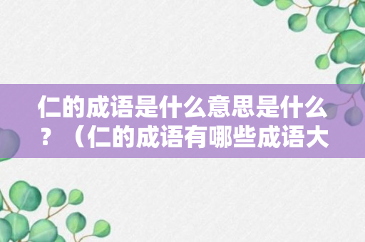 仁的成语是什么意思是什么？（仁的成语有哪些成语大全大全）