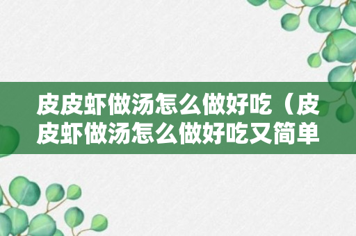 皮皮虾做汤怎么做好吃（皮皮虾做汤怎么做好吃又简单）