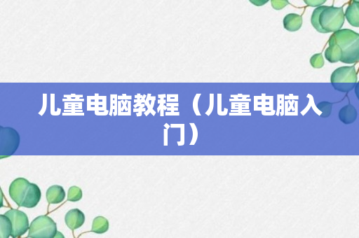 儿童电脑教程（儿童电脑入门）