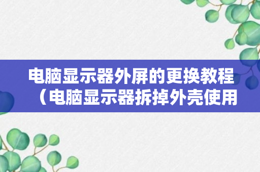 电脑显示器外屏的更换教程（电脑显示器拆掉外壳使用）