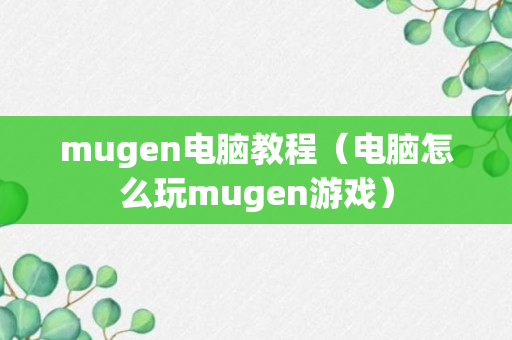 mugen电脑教程（电脑怎么玩mugen游戏）