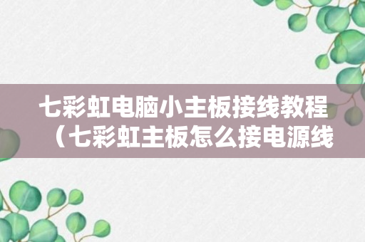 七彩虹电脑小主板接线教程（七彩虹主板怎么接电源线）