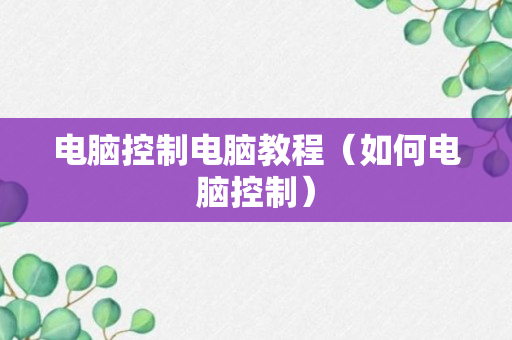 电脑控制电脑教程（如何电脑控制）