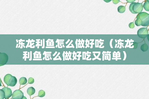 冻龙利鱼怎么做好吃（冻龙利鱼怎么做好吃又简单）