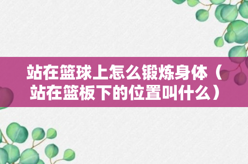 站在篮球上怎么锻炼身体（站在篮板下的位置叫什么）