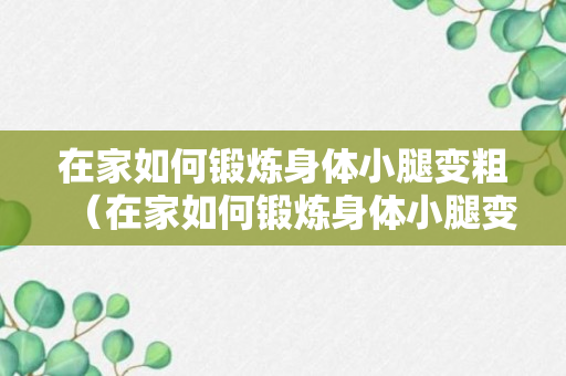 在家如何锻炼身体小腿变粗（在家如何锻炼身体小腿变粗壮）