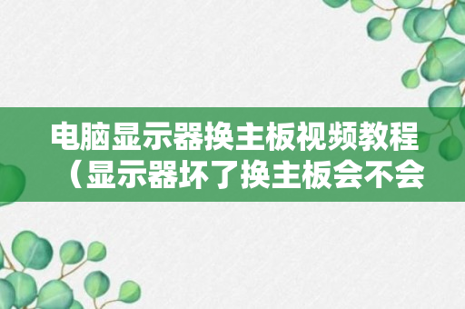 电脑显示器换主板视频教程（显示器坏了换主板会不会影响清晰度）