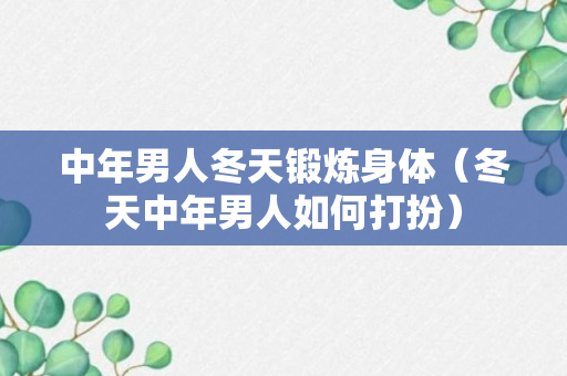 中年男人冬天锻炼身体（冬天中年男人如何打扮）