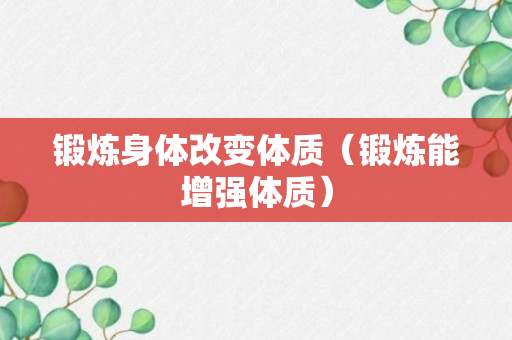 锻炼身体改变体质（锻炼能增强体质）