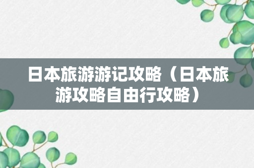 日本旅游游记攻略（日本旅游攻略自由行攻略）