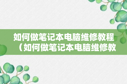 如何做笔记本电脑维修教程（如何做笔记本电脑维修教程图片）