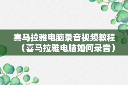 喜马拉雅电脑录音视频教程（喜马拉雅电脑如何录音）