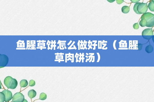 鱼腥草饼怎么做好吃（鱼腥草肉饼汤）