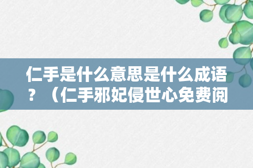 仁手是什么意思是什么成语？（仁手邪妃侵世心免费阅读最新章节下载）