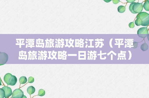 平潭岛旅游攻略江苏（平潭岛旅游攻略一日游七个点）