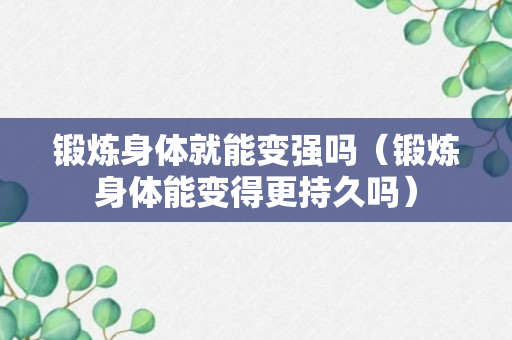 锻炼身体就能变强吗（锻炼身体能变得更持久吗）