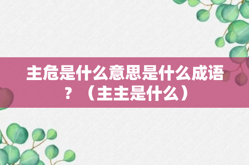 主危是什么意思是什么成语？（主主是什么）