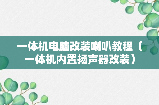 一体机电脑改装喇叭教程（一体机内置扬声器改装）