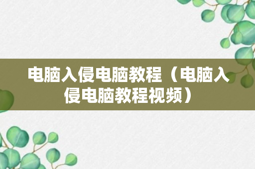 电脑入侵电脑教程（电脑入侵电脑教程视频）