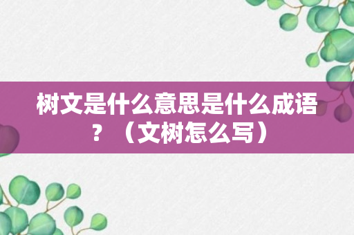 树文是什么意思是什么成语？（文树怎么写）