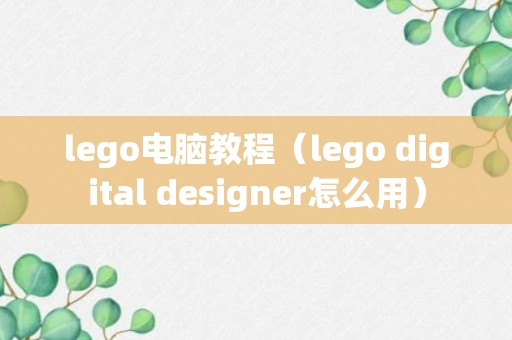 lego电脑教程（lego digital designer怎么用）