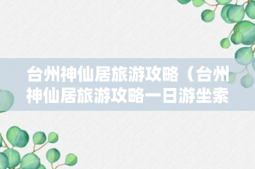 台州神仙居旅游攻略（台州神仙居旅游攻略一日游坐索道上去,还会爬山吗）