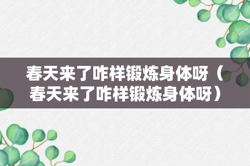 春天来了咋样锻炼身体呀（春天来了咋样锻炼身体呀）