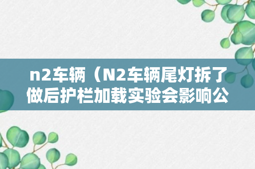 n2车辆（N2车辆尾灯拆了做后护栏加载实验会影响公交吗?）