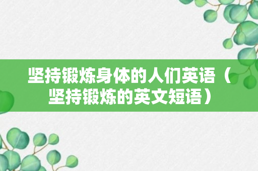 坚持锻炼身体的人们英语（坚持锻炼的英文短语）