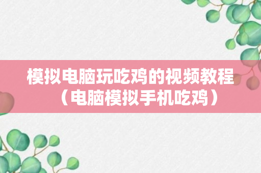 模拟电脑玩吃鸡的视频教程（电脑模拟手机吃鸡）