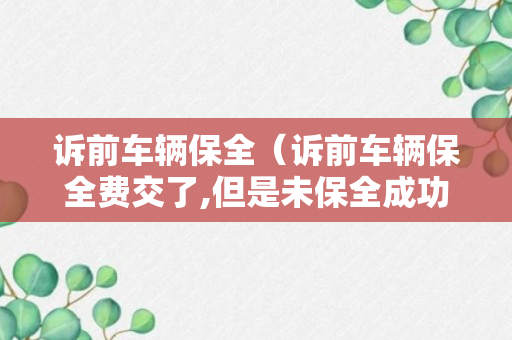 诉前车辆保全（诉前车辆保全费交了,但是未保全成功会退费吗）