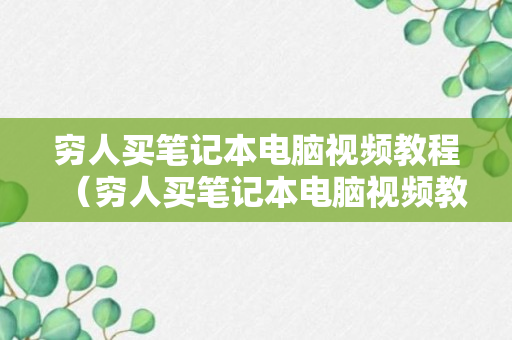 穷人买笔记本电脑视频教程（穷人买笔记本电脑视频教程下载）