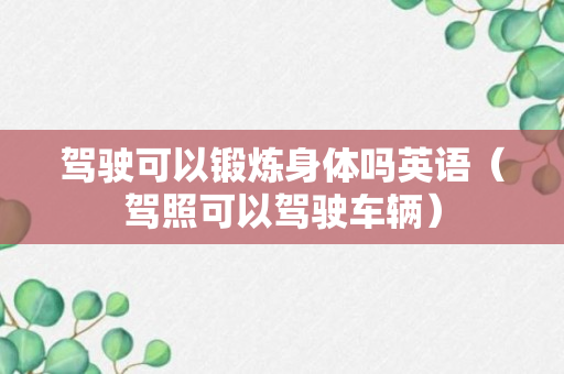 驾驶可以锻炼身体吗英语（驾照可以驾驶车辆）