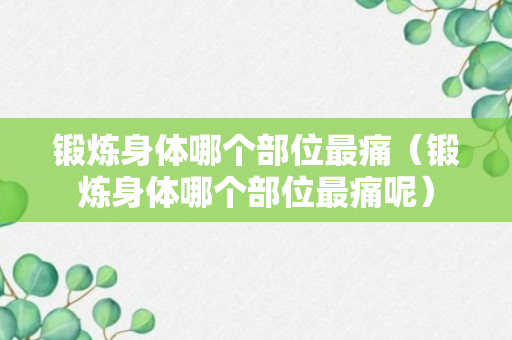 锻炼身体哪个部位最痛（锻炼身体哪个部位最痛呢）