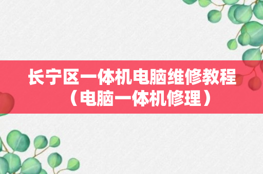 长宁区一体机电脑维修教程（电脑一体机修理）