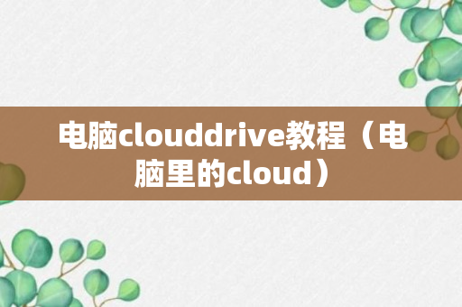 电脑clouddrive教程（电脑里的cloud）