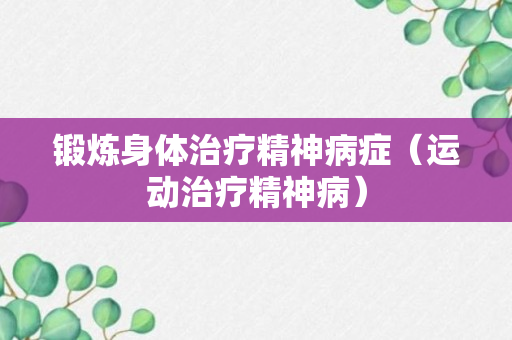 锻炼身体治疗精神病症（运动治疗精神病）